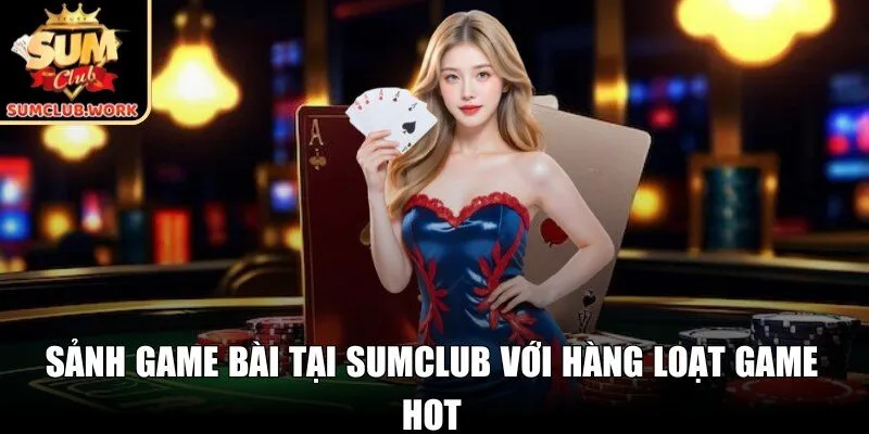 Sảnh game bài tại SUMCLUB với hàng loạt trò chơi hot