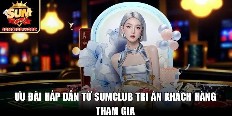 Ưu đãi hấp dẫn từ SUMCLUB tri ân khách hàng tham gia